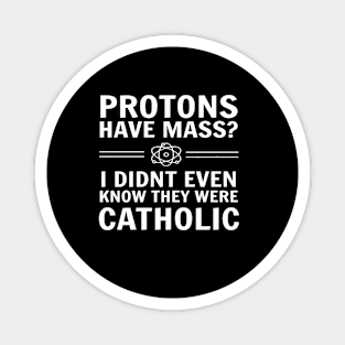 Protons Have Mass I Didn't Even Know They Were Catholic Magnet